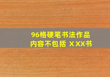 96格硬笔书法作品内容不包括 ⅩXX书